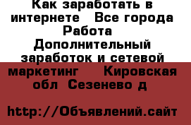 Как заработать в интернете - Все города Работа » Дополнительный заработок и сетевой маркетинг   . Кировская обл.,Сезенево д.